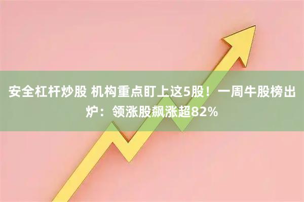 安全杠杆炒股 机构重点盯上这5股！一周牛股榜出炉：领涨股飙涨超82%