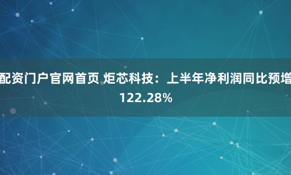 配资门户官网首页 炬芯科技：上半年净利润同比预增122.28%