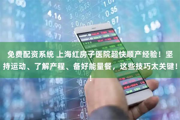 免费配资系统 上海红房子医院超快顺产经验！坚持运动、了解产程、备好能量餐，这些技巧太关键！