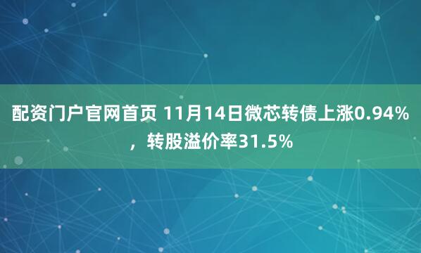 配资门户官网首页 11月14日微芯转债上涨0.94%，转股溢价率31.5%