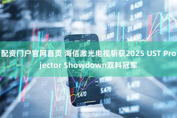 配资门户官网首页 海信激光电视斩获2025 UST Projector Showdown双料冠军