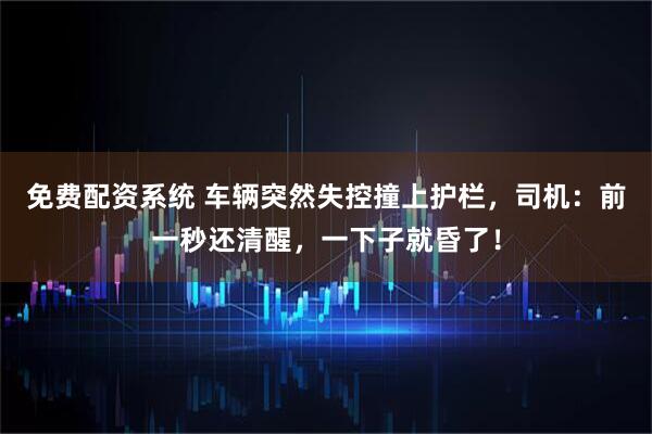 免费配资系统 车辆突然失控撞上护栏，司机：前一秒还清醒，一下子就昏了！