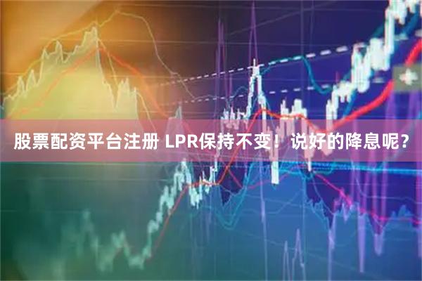 股票配资平台注册 LPR保持不变！说好的降息呢？
