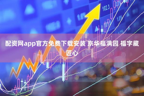 配资网app官方免费下载安装 京华福满园 福字藏匠心