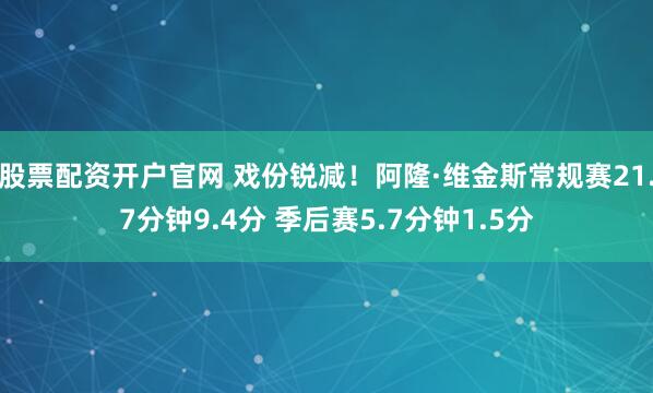 股票配资开户官网 戏份锐减！阿隆·维金斯常规赛21.7分钟9.4分 季后赛5.7分钟1.5分